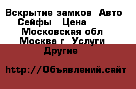 Вскрытие замков, Авто, Сейфы › Цена ­ 500 - Московская обл., Москва г. Услуги » Другие   